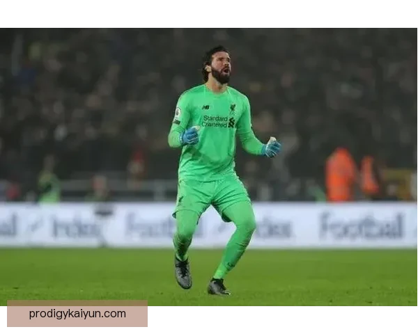 阿利松33岁状态稳健，利物浦门将位置仍具竞争力续受关注